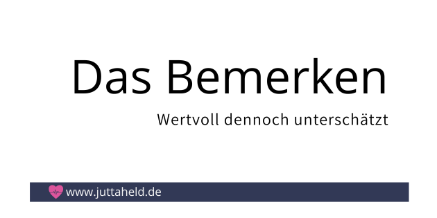 Das Bemerken, klingt so einfach, jedoch ist eine Übung immer wieder.