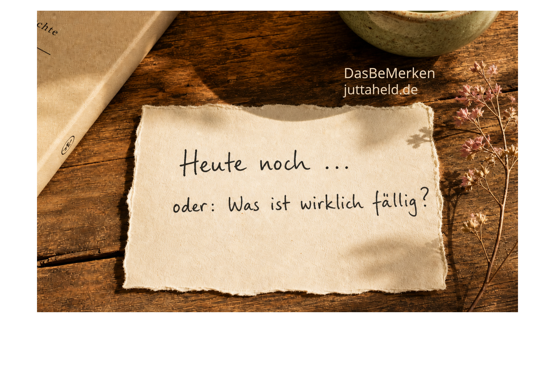BeMerken mitten aus dem Alltag – über die Rebellion der offenen Aufgaben und den Versuch, das Wesentliche nicht wieder zu verlieren.